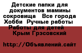 Детские папки для документов,мамины сокровища - Все города Хобби. Ручные работы » Работы для детей   . Крым,Грэсовский